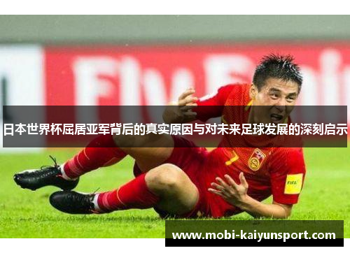日本世界杯屈居亚军背后的真实原因与对未来足球发展的深刻启示