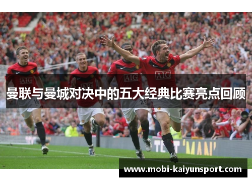曼联与曼城对决中的五大经典比赛亮点回顾