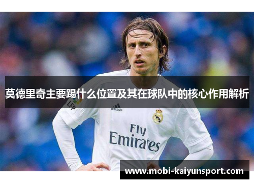 莫德里奇主要踢什么位置及其在球队中的核心作用解析